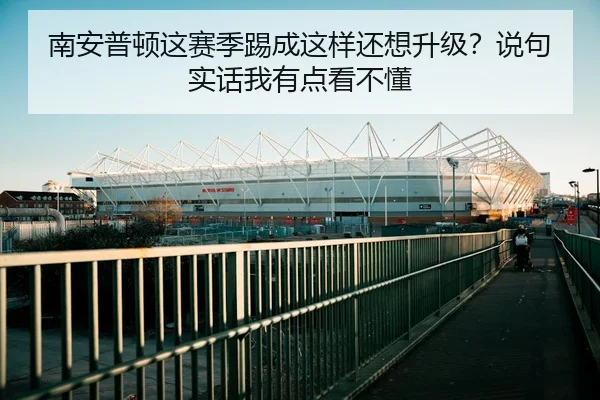 南安普顿这赛季踢成这样还想升级？说句实话我有点看不懂