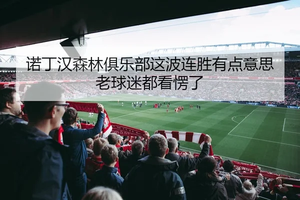 诺丁汉森林俱乐部这波连胜有点意思 老球迷都看愣了