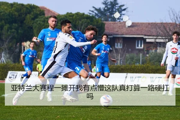 亚特兰大赛程一摊开我有点懵这队真打算一路硬扛吗