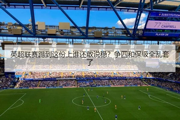 英超联赛踢到这份上谁还敢说稳？争四和保级全乱套了