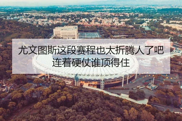 尤文图斯这段赛程也太折腾人了吧 连着硬仗谁顶得住