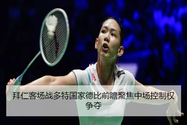 拜仁客场战多特国家德比前瞻聚焦中场控制权争夺