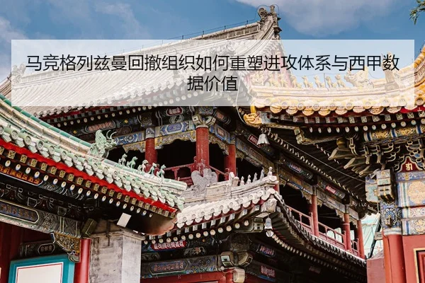 马竞格列兹曼回撤组织如何重塑进攻体系与西甲数据价值