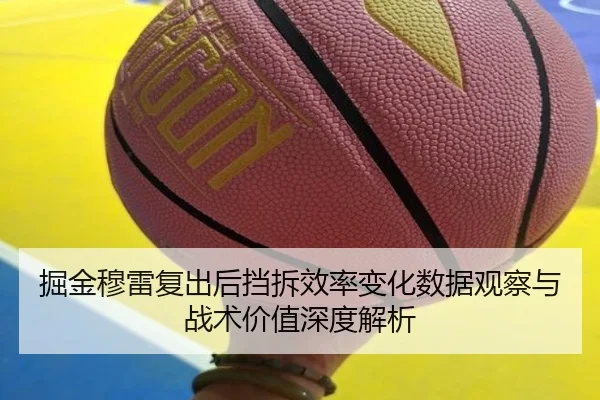 掘金穆雷复出后挡拆效率变化数据观察与战术价值深度解析