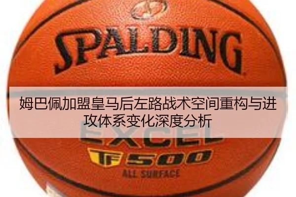 姆巴佩加盟皇马后左路战术空间重构与进攻体系变化深度分析