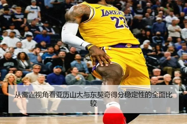 从雷霆视角看亚历山大与东契奇得分稳定性的全面比较