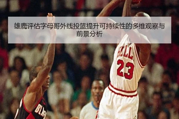 雄鹿评估字母哥外线投篮提升可持续性的多维观察与前景分析