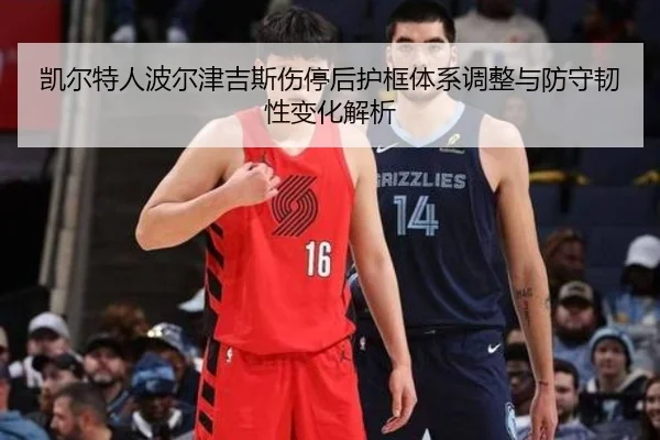 凯尔特人波尔津吉斯伤停后护框体系调整与防守韧性变化解析