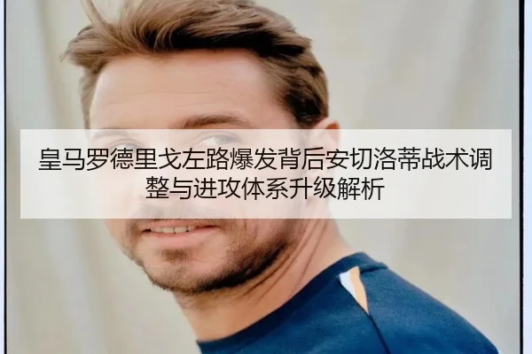 皇马罗德里戈左路爆发背后安切洛蒂战术调整与进攻体系升级解析