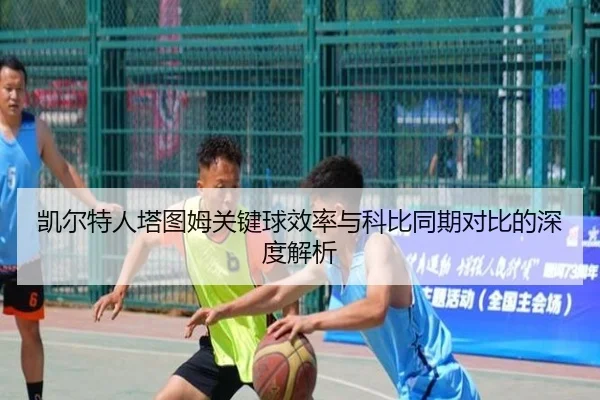 凯尔特人塔图姆关键球效率与科比同期对比的深度解析