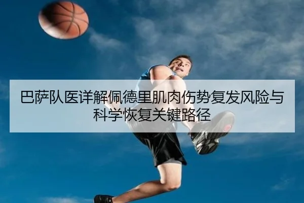 巴萨队医详解佩德里肌肉伤势复发风险与科学恢复关键路径