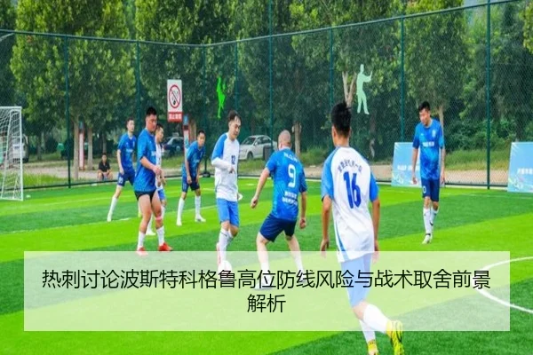 热刺讨论波斯特科格鲁高位防线风险与战术取舍前景解析