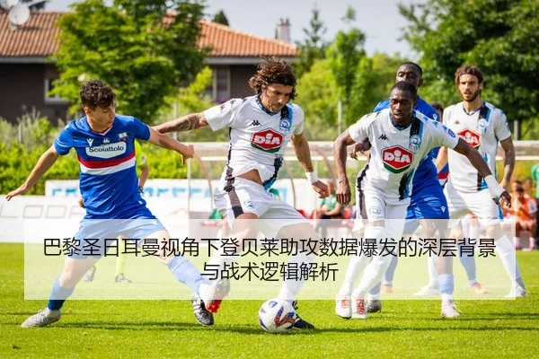 巴黎圣日耳曼视角下登贝莱助攻数据爆发的深层背景与战术逻辑解析