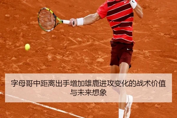 字母哥中距离出手增加雄鹿进攻变化的战术价值与未来想象