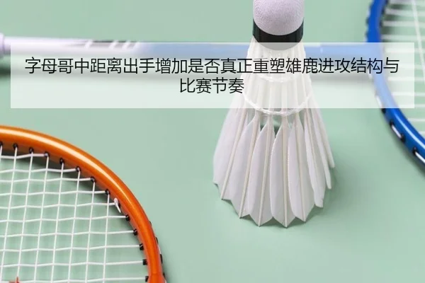 字母哥中距离出手增加是否真正重塑雄鹿进攻结构与比赛节奏