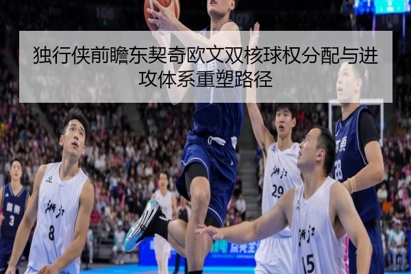 独行侠前瞻东契奇欧文双核球权分配与进攻体系重塑路径