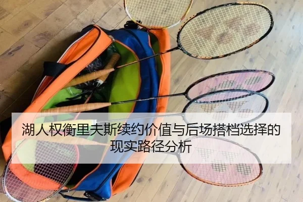 湖人权衡里夫斯续约价值与后场搭档选择的现实路径分析