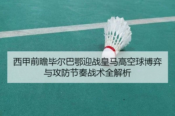 西甲前瞻毕尔巴鄂迎战皇马高空球博弈与攻防节奏战术全解析