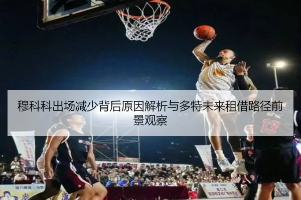 穆科科出场减少背后原因解析与多特未来租借路径前景观察