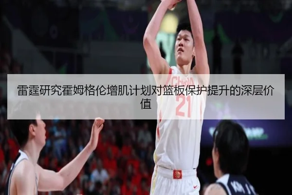 雷霆研究霍姆格伦增肌计划对篮板保护提升的深层价值