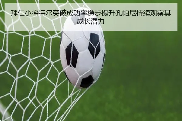 拜仁小将特尔突破成功率稳步提升孔帕尼持续观察其成长潜力