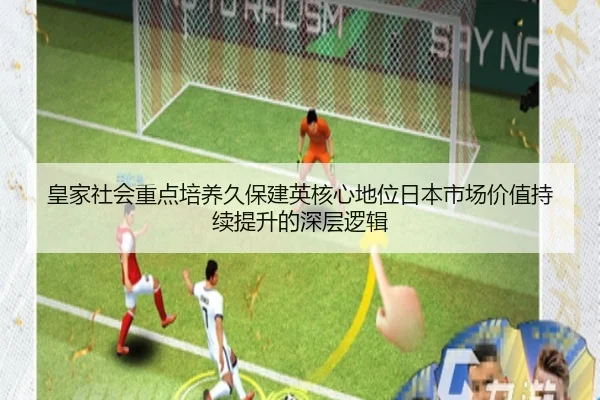 皇家社会重点培养久保建英核心地位日本市场价值持续提升的深层逻辑