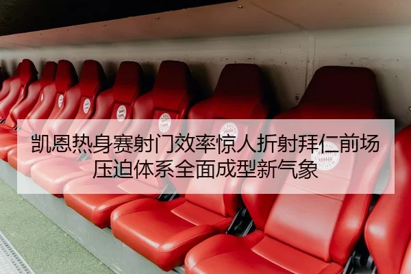 凯恩热身赛射门效率惊人折射拜仁前场压迫体系全面成型新气象