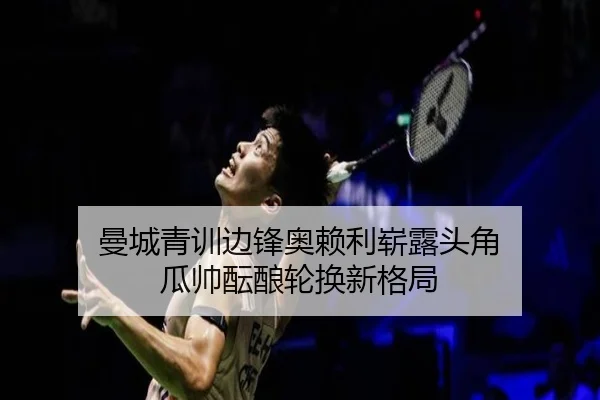 曼城青训边锋奥赖利崭露头角 瓜帅酝酿轮换新格局